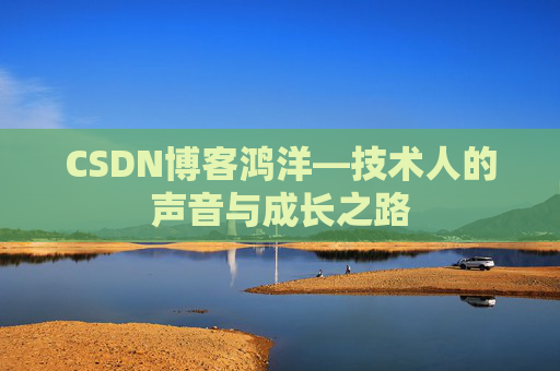 CSDN博客鸿洋—技术人的声音与成长之路