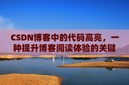 CSDN博客中的代码高亮，一种提升博客阅读体验的关键技术