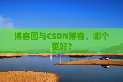 博客园与CSDN博客,哪个更好?