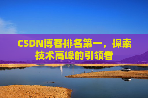 CSDN博客排名第一,探索技术高峰的引领者