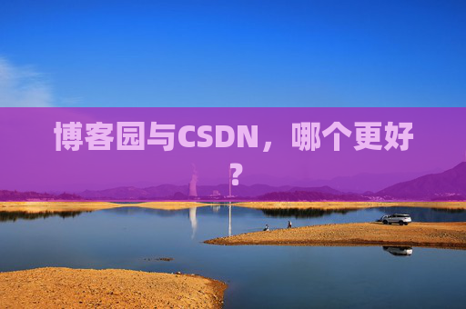 博客园与CSDN，哪个更好？