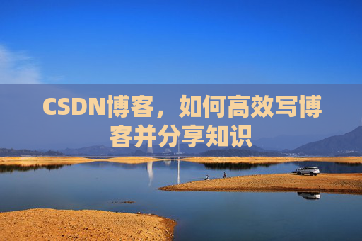 CSDN博客，如何高效写博客并分享知识