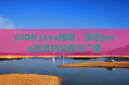 CSDN Java博客，探索Java技术的深度与广度