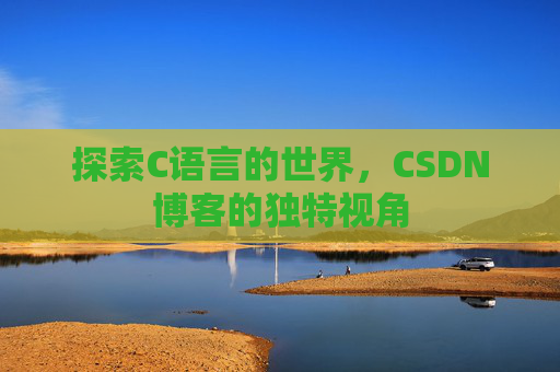 探索C语言的世界，CSDN博客的独特视角