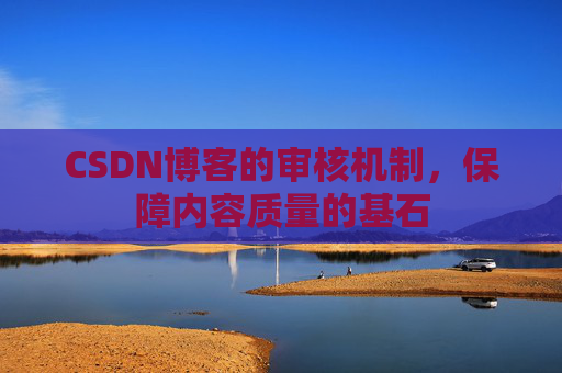 CSDN博客的审核机制，保障内容质量的基石